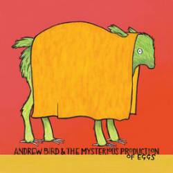 Andrew Bird : The Mysterious Production of Eggs